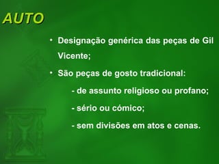 AUTOAUTO
• Designação genérica das peças de Gil
Vicente;
• São peças de gosto tradicional:
- de assunto religioso ou profano;
- sério ou cómico;
- sem divisões em atos e cenas.
 