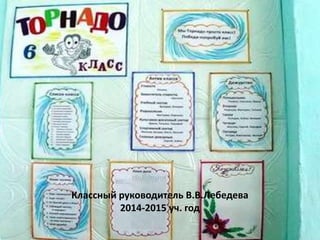 Классный руководитель В.В.Лебедева
2014-2015 уч. год
 