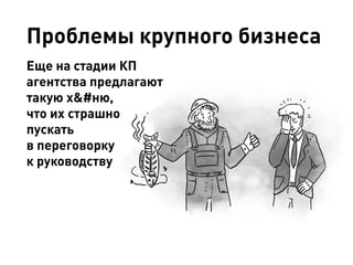Проблемы крупного бизнеса
Еще на стадии КП
агентства предлагают
такую х&#ню,
что их страшно
пускать
в переговорку
к руководству
 