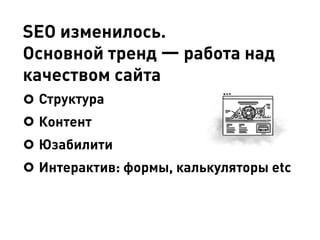 SEO изменилось.
Основной тренд — работа над
качеством сайта
Структура
Контент
Юзабилити
Интерактив: формы, калькуляторы etc
 