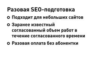 Разовая SEO-подготовка
Подходит для небольших сайтов
Заранее известный
согласованный объем работ в
течение согласованного времени
Разовая оплата без абонентки
 