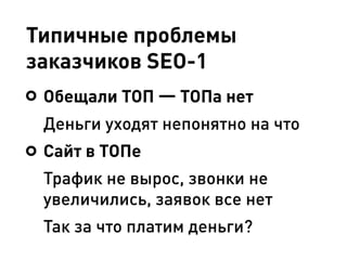 Типичные проблемы
заказчиков SEO-1
Обещали ТОП — ТОПа нет
Деньги уходят непонятно на что
Сайт в ТОПе
Трафик не вырос, звонки не
увеличились, заявок все нет
Так за что платим деньги?
 