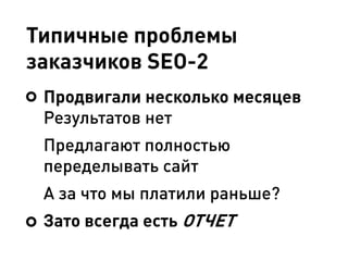 Типичные проблемы
заказчиков SEO-2
Продвигали несколько месяцев
Результатов нет
Предлагают полностью
переделывать сайт
А за что мы платили раньше?
Зато всегда есть ОТЧЕТ
 
