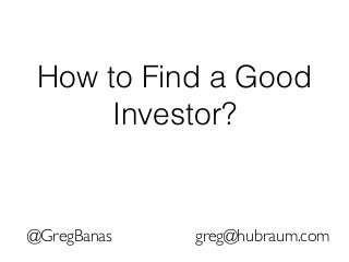 How to Find a Good
Investor?
@GregBanas greg@hubraum.com
 