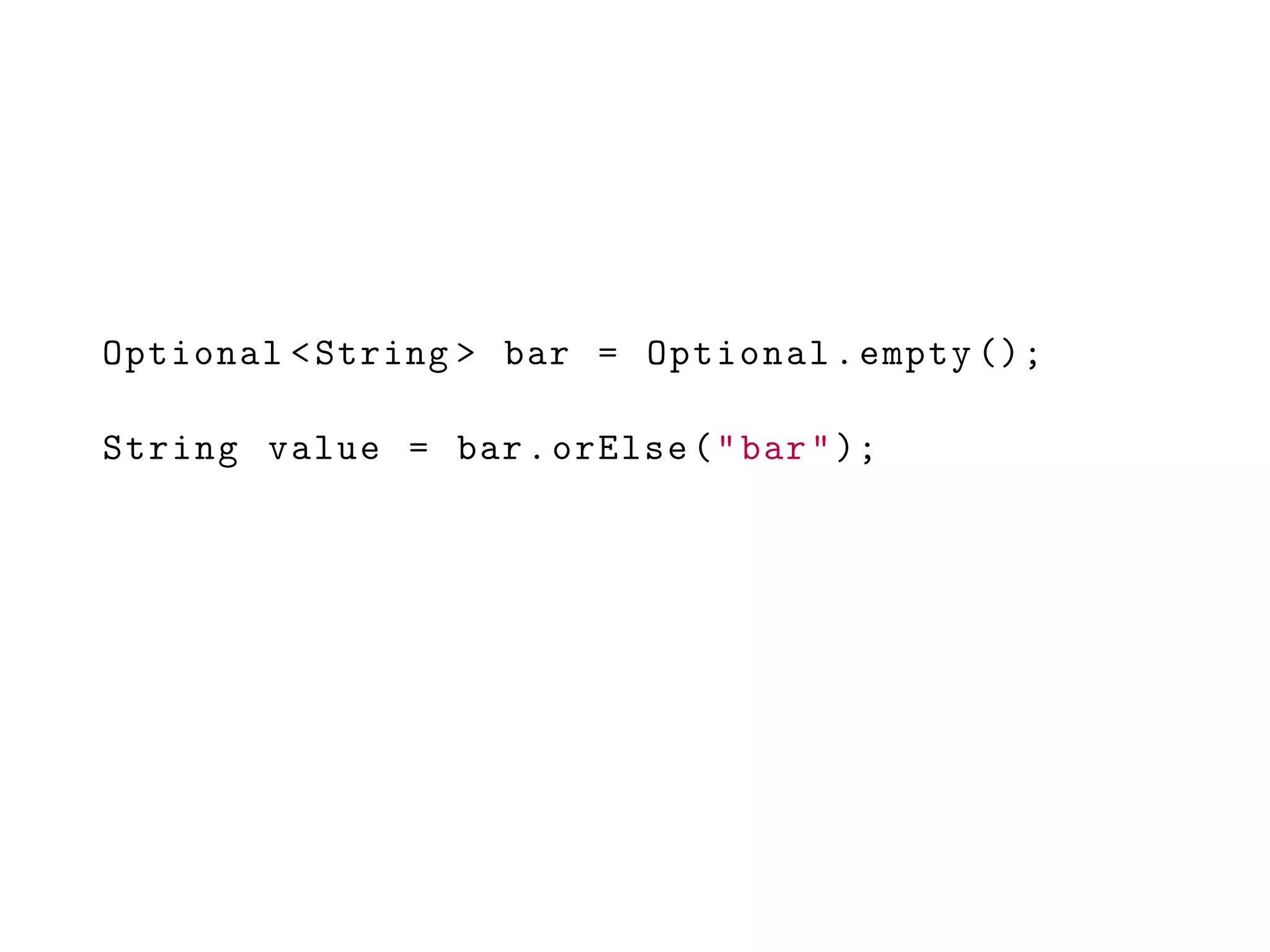Optional <String > bar = Optional.empty ();
String value = bar.orElse("bar");
 