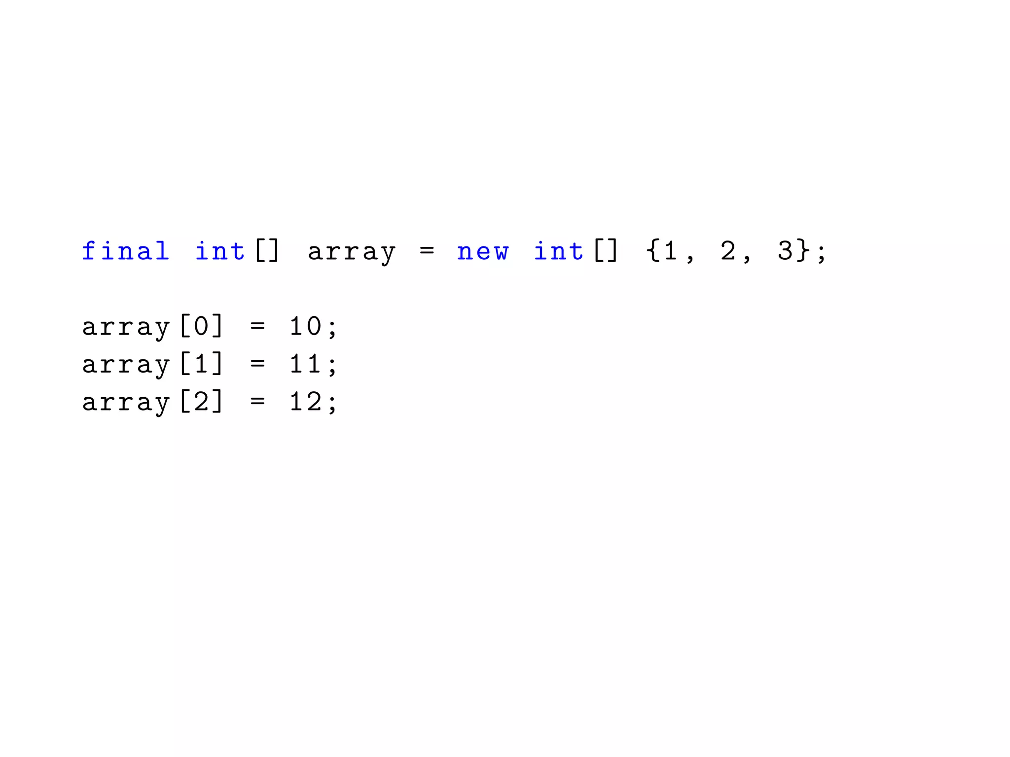final int[] array = new int[] {1, 2, 3};
array [0] = 10;
array [1] = 11;
array [2] = 12;
 