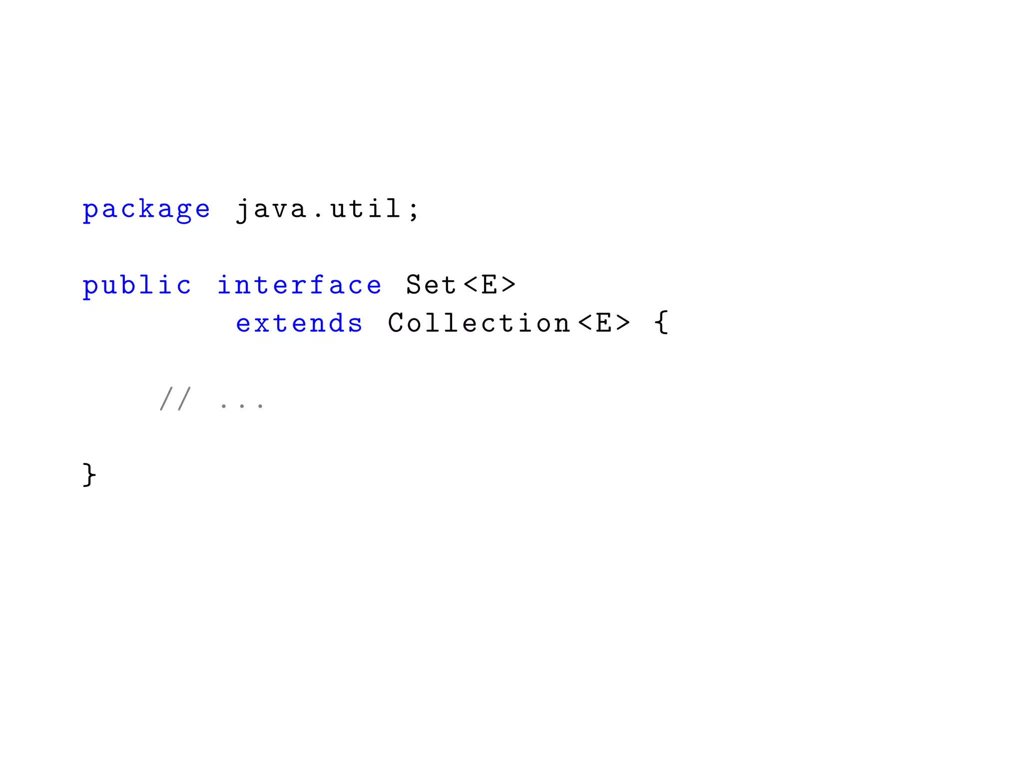 package java.util;
public interface Set <E>
extends Collection <E> {
// ...
}
 