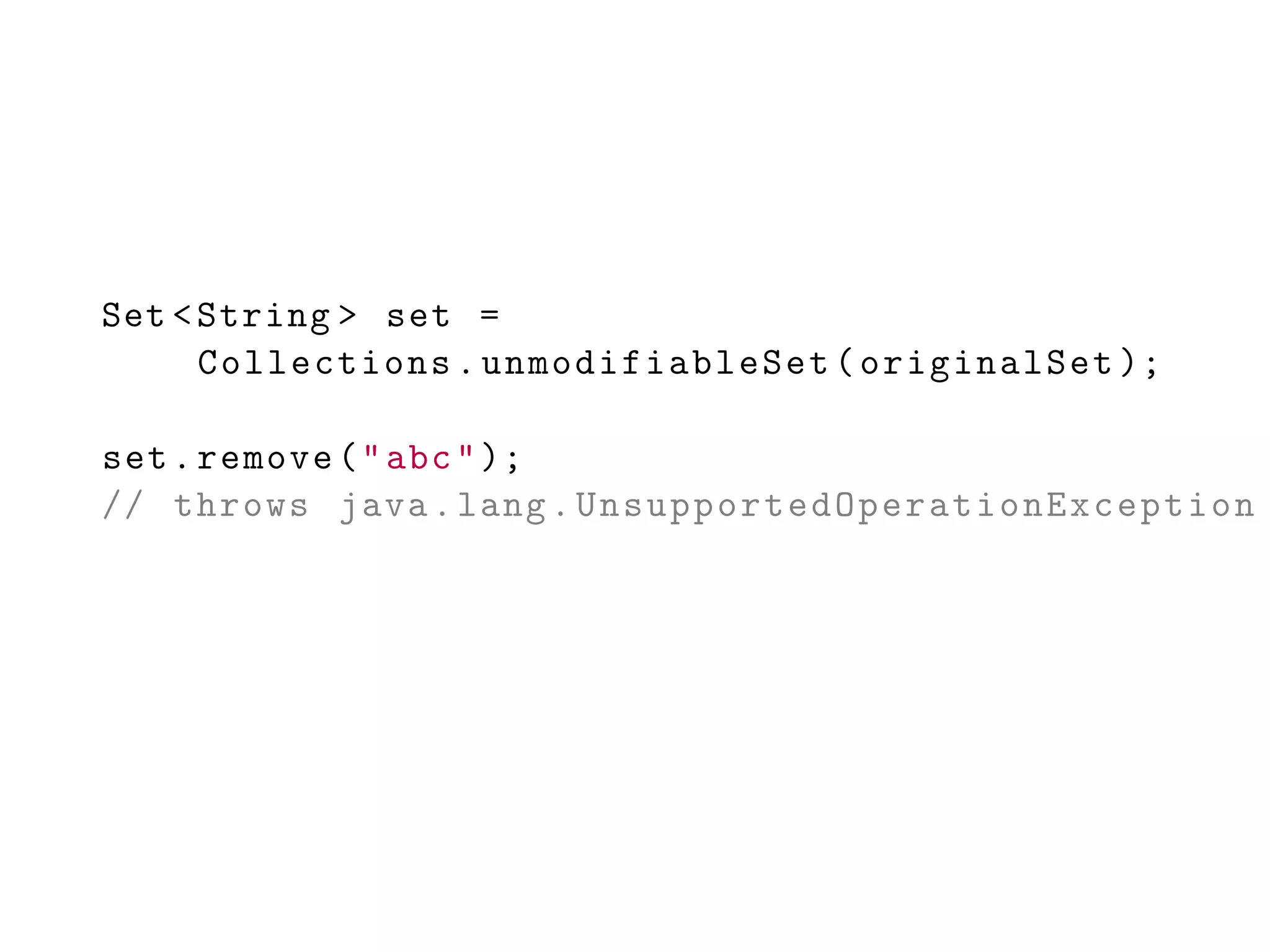 Set <String > set =
Collections.unmodifiableSet(originalSet );
set.remove("abc");
// throws java.lang. UnsupportedOperationException
 