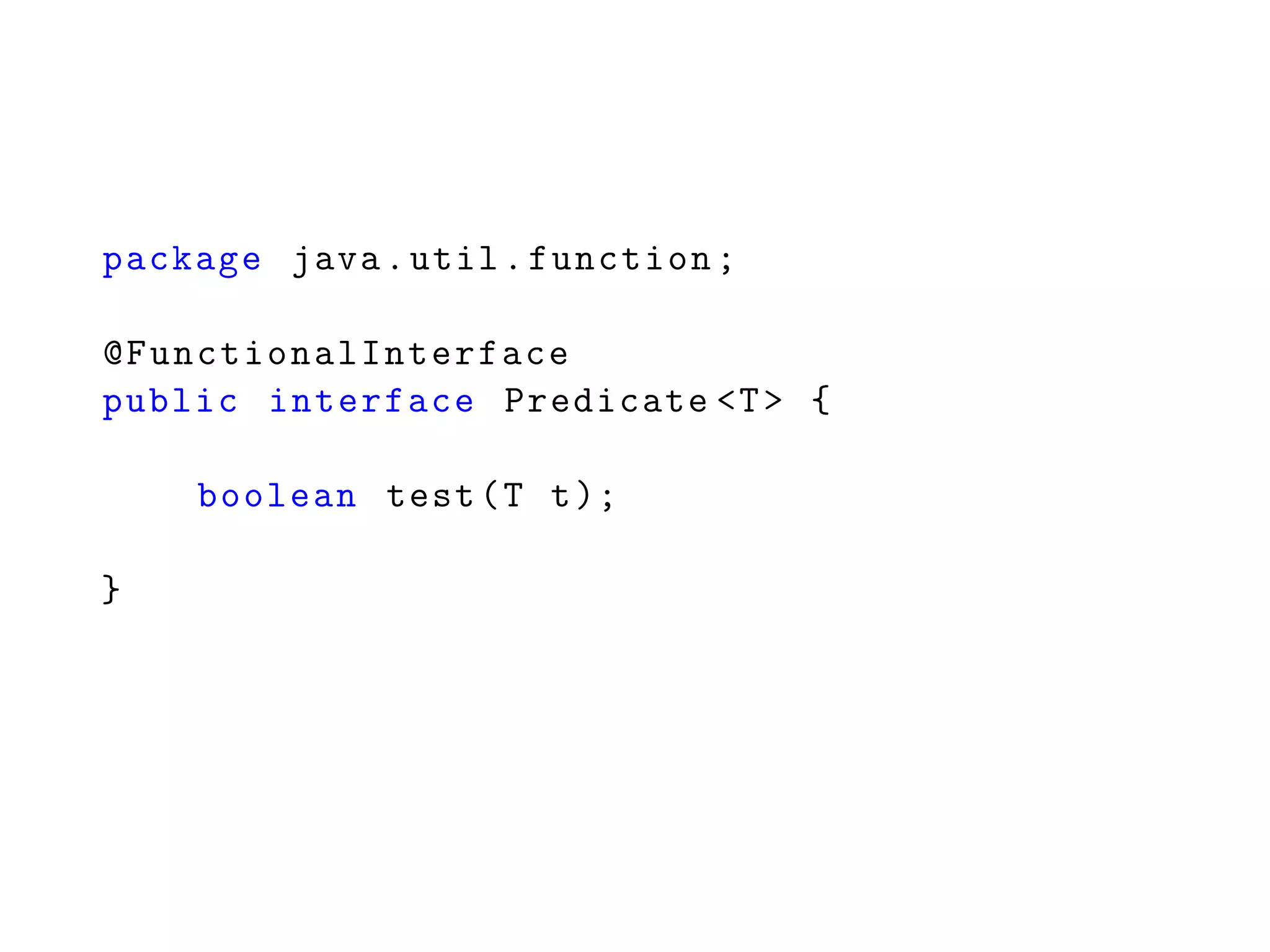 package java.util.function;
@FunctionalInterface
public interface Predicate <T> {
boolean test(T t);
}
 