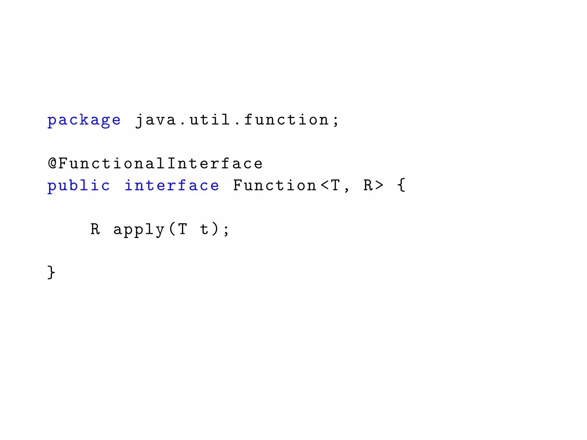 package java.util.function;
@FunctionalInterface
public interface Function <T, R> {
R apply(T t);
}
 
