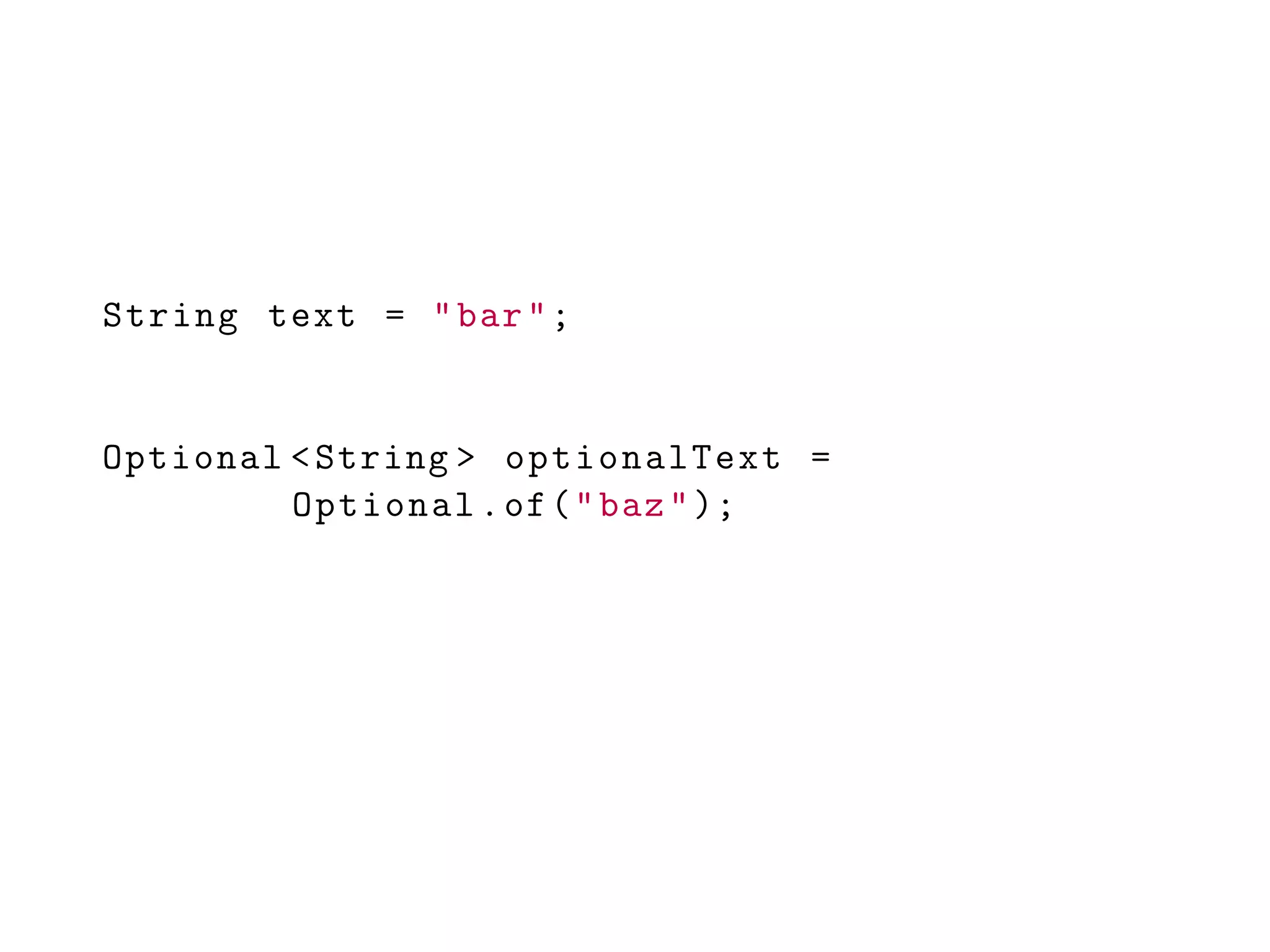 String text = "bar";
Optional <String > optionalText =
Optional.of("baz");
 