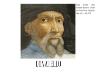 DONATELLO
Hawi Castañeda B11529
Kenneth Chavarría B11843
Juan G. Morice B04346
Ximena Segura B16239
Paolo Uccello, Cinco
hombres famosos, Detalle
del Retrato de Donatello,
óleo sobre tabla, 1450.
 