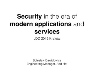 Security in the era of
modern applications and
services
JDD 2015 Kraków
Bolesław Dawidowicz
Engineering Manager, Red Hat
 