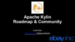 Apache  Kylin
Roadmap  &  Community
Luke  Han
http://kylin.io |  @ApacheKylin
 