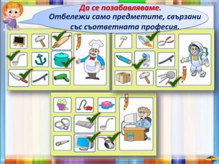 Да се позабавляваме.
Отбележи само предметите, свързани
със съответната професия.
 