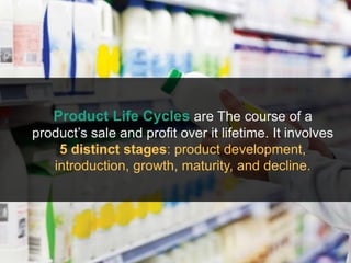 Product Life Cycles are The course of a
product’s sale and profit over it lifetime. It involves
5 distinct stages: product development,
introduction, growth, maturity, and decline.
 
