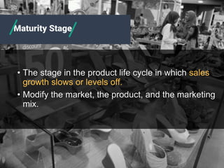 • The stage in the product life cycle in which sales
growth slows or levels off.
• Modify the market, the product, and the marketing
mix.
Maturity Stage
 