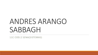 ANDRES ARANGO
SABBAGH
11C COD:2 SENA(SISTEMAS)
 