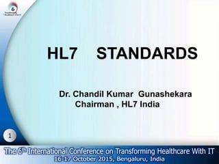 1
Dr. Chandil Kumar Gunashekara
Chairman , HL7 India
HL7 STANDARDS
 