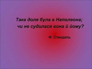 Така доля була в Наполеона;
чи не судилася вона й йому?
Ф. Стендаль
 
