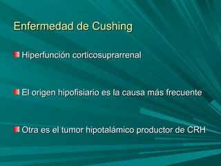Enfermedad de CushingEnfermedad de Cushing
Hiperfunción corticosuprarrenalHiperfunción corticosuprarrenal
El origen hipofisiario es la causa más frecuenteEl origen hipofisiario es la causa más frecuente
Otra es el tumor hipotalámico productor de CRHOtra es el tumor hipotalámico productor de CRH
 