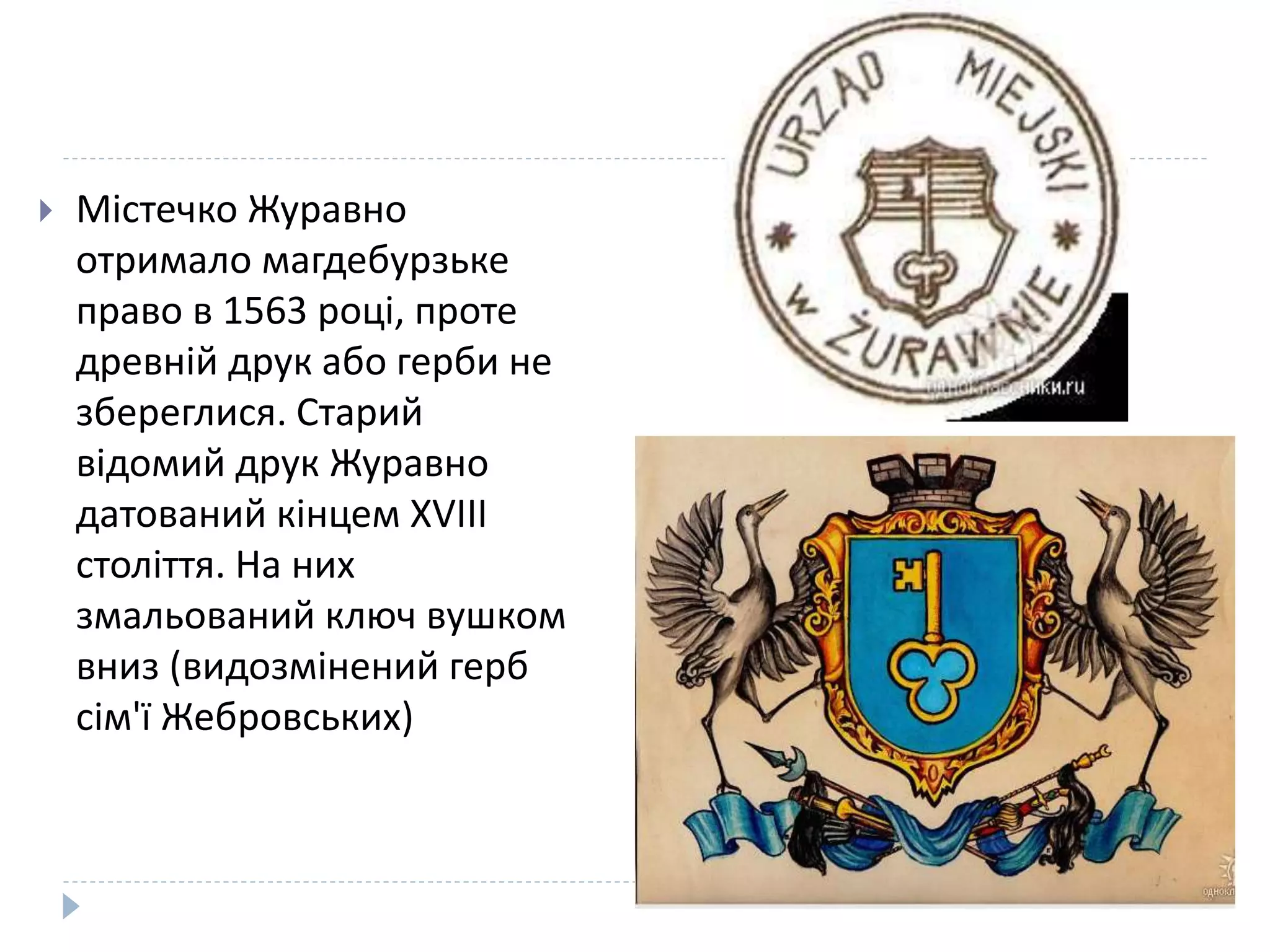 Містечко Журавно
отримало магдебурзьке
право в 1563 році, проте
древній друк або герби не
збереглися. Старий
відомий друк Журавно
датований кінцем XVIII
століття. На них
змальований ключ вушком
вниз (видозмінений герб
сім'ї Жебровських)
 