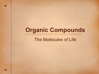 Organic Compounds
The Molecules of Life
 