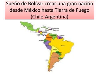 Sueño de Bolívar crear una gran nación
desde México hasta Tierra de Fuego
(Chile-Argentina)
 