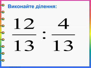 Виконайте ділення:
13
4
:
13
12
 