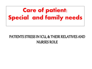 Care of patient:
Special and family needs
PATIENTS STRESS IN ICU, & THEIRRELATIVES AND
NURSES ROLE
 