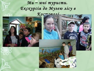 Ми – юні туристи.
Екскурсія до Музею лісу в
Костополі
 