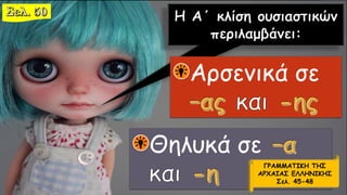 Αρσενικά σε
Θηλυκά σε
ΓΡΑΜΜΑΤΙΚΗ ΤΗΣ
ΑΡΧΑΙΑΣ ΕΛΛΗΝΙΚΗΣ
Σελ. 45-48
 