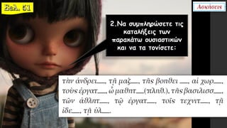 2.Να συμπληρώσετε τις
καταλήξεις των
παρακάτω ουσιαστικών
και να τα τονίσετε:
 