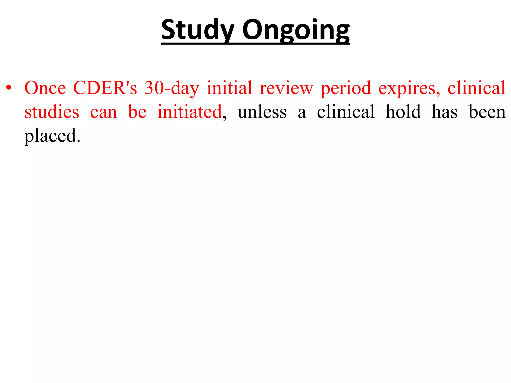 Study Ongoing
• Once CDER's 30-day initial review period expires, clinical
studies can be initiated, unless a clinical hold has been
placed.
 