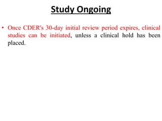 Study Ongoing
• Once CDER's 30-day initial review period expires, clinical
studies can be initiated, unless a clinical hold has been
placed.
 