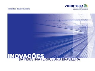 INOVAÇÕESDA INDÚSTRIA FERROVIÁRIA BRASILEIRA
 