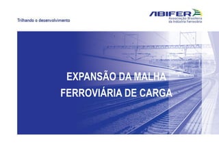 EXPANSÃO DA MALHA
FERROVIÁRIA DE CARGA
 