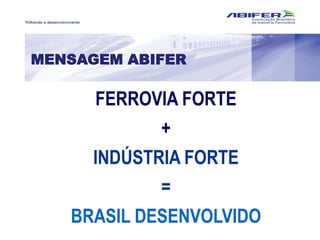 MENSAGEM ABIFER
FERROVIA FORTE
+
INDÚSTRIA FORTE
=
BRASIL DESENVOLVIDO
 