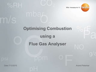 Date:7/12/2015 Anand Patankar
Optimising Combustion
using a
Flue Gas Analyser
 
