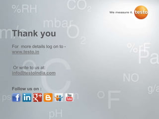 Thank you
For more details log on to -
www.testo.in
Or write to us at:
info@testoindia.com
Follow us on :
 