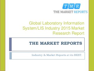 THE MARKET REPORTS
Industry & Market Reports at its BEST.
Global Laboratory Information
System/LIS Industry 2015 Market
Research Report
 