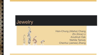 Jewelry
Hsin-Chung (Alisha) Chang
Zhi (Kina) Li
Anubhuti Oak
Nishita Tamuly
Chenhui (James) Zheng
 