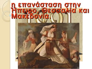 η επανάσταση στηνη επανάσταση στην
Ήπειρο, Θεσσαλία καιΉπειρο, Θεσσαλία και
Μακεδονία.Μακεδονία.
 