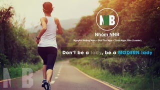 Don't be a , be a MODERN lady
Nhóm NNB
Nguyễn Hoàng Nam – Bùi Thu Nga – Trịnh Ngọc Bảo (Leader)
 