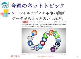 今週のネットトピック
   ソーシャルメディア革命の動画
    データがちょっと古いけれど。




    2011/6/15   高度情報化と社会生活   3
 