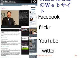 英国首相官邸
             のＷｅｂサイ
             ト
            Facebook

             frickr

             YouTube
             Twitter
2011/6/15   高度情報化と社会生活   53
 