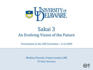 Sakai 3
An Evolving Vision of the Future

 Presentation to the LMS Committee – 6-16-2009




     Mathieu Plourde, Project Leader, LMS
               IT-User Services
 