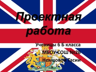 Проектная
работа
Ученицы 6 Б класса
МБОУ СОШ №26
Немцовой Тасии
 