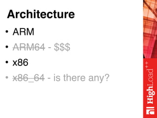 Architecture
• ARM
• ARM64 - $$$
• x86
• x86_64 - is there any?
 
