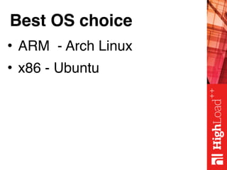Best OS choice
• ARM - Arch Linux
• x86 - Ubuntu
 